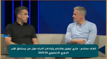 خلاف محتدم.. جاري نيفيل وكاراجر يتبادلان الآراء حول من يستحق لقب الدوري الإنجليزي 2025/26